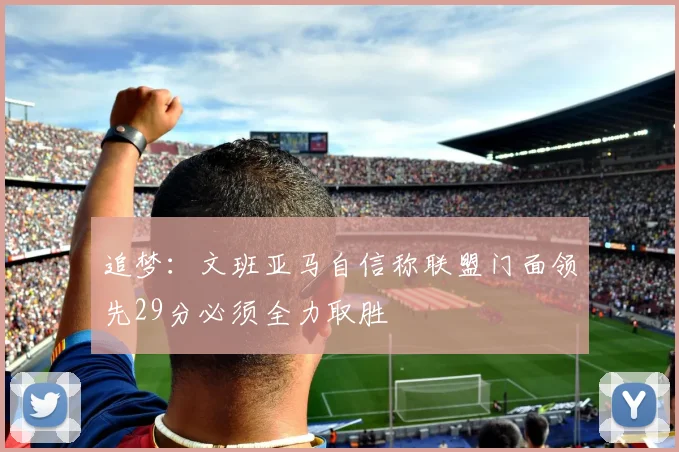 追梦：文班亚马自信称联盟门面领先29分必须全力取胜