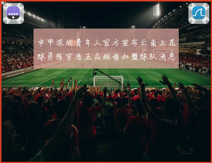 中甲深圳青年人官方宣布云南玉昆球员陈宇浩正式租借加盟球队消息