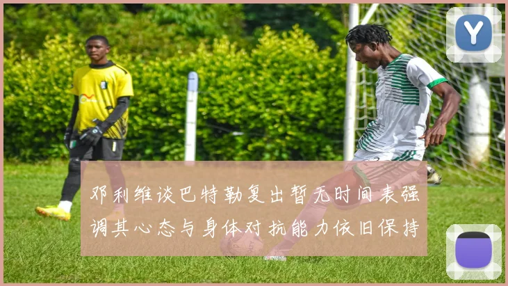 邓利维谈巴特勒复出暂无时间表强调其心态与身体对抗能力依旧保持