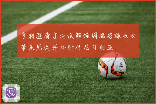 亨利澄清言论误解强调混搭球衣会带来厄运并非针对尼日利亚