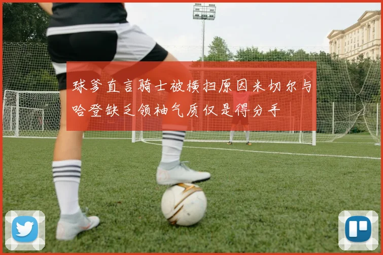 球爹直言骑士被横扫原因米切尔与哈登缺乏领袖气质仅是得分手