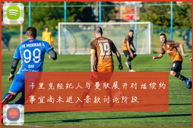 卡里克经纪人与曼联展开对话续约事宜尚未进入条款讨论阶段