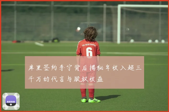 库里签约李宁背后揭秘年收入超三千万的代言与股权收益