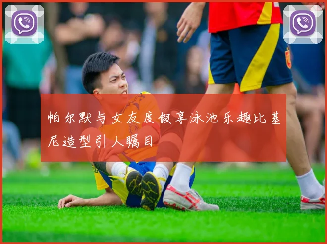 帕尔默与女友度假享泳池乐趣比基尼造型引人瞩目