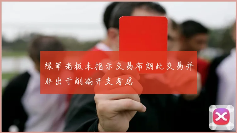 绿军老板未指示交易布朗此交易并非出于削减开支考虑