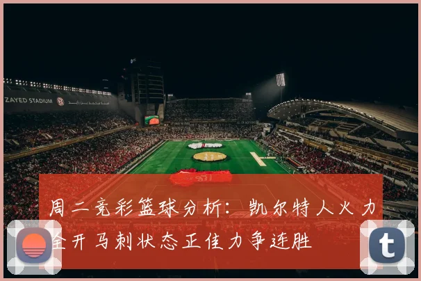 周二竞彩篮球分析：凯尔特人火力全开马刺状态正佳力争连胜